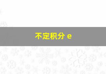 不定积分 e